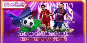 Cách Đọc Kèo Bóng Đá Chuẩn Khách Hàng VIP66 Nên Biết