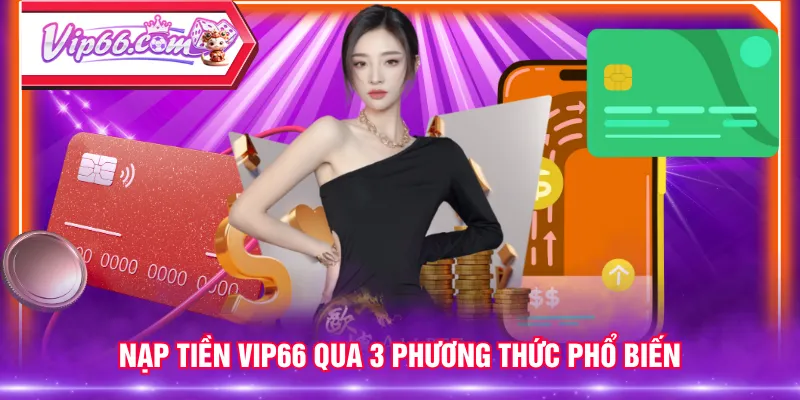 Nạp tiền VIP66 qua 3 phương thức phổ biến