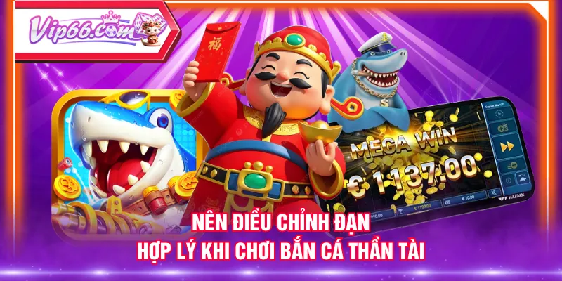 Nên điều chỉnh đạn hợp lý khi chơi Bắn Cá Thần Tài