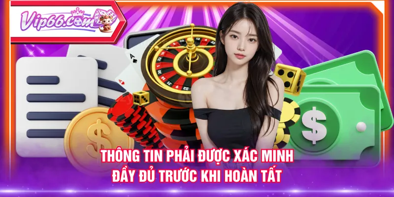 Thông tin phải được xác minh đầy đủ trước khi hoàn tất